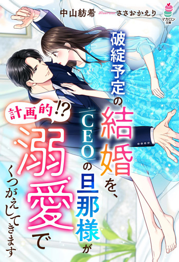 破綻予定の結婚を、CEOの旦那様が（計画的！？）溺愛でくつがえしてきます