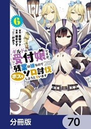 ギルドの受付嬢ですが、残業は嫌なのでボスをソロ討伐しようと思います【分冊版】　70