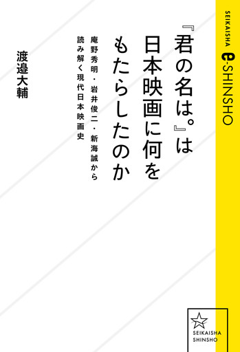 『君の名は。』は日本映画に何をもたらしたのか　庵野秀明・岩井俊二・新海誠から読み解く現代日本映画史