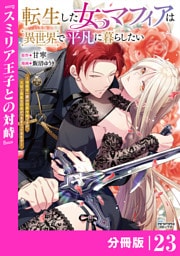 転生した女マフィアは異世界で平凡に暮らしたい～暗殺者一家の伯爵令嬢ですが、天使と悪魔な団長がつきまとってきます～【分冊版】23（ANIMAXコミックス）