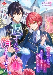 返すだけでは済ませません。〜奪われた魔法を取り返したら、不器用な王子から溺愛されました〜１