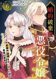 婚約破棄後の悪役令嬢～ショックで前世の記憶を思い出したのでハッピーエンド目指します！～　単行本版 6巻