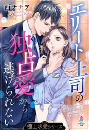 【極上求愛シリーズ】エリート上司の独占愛から逃げられない