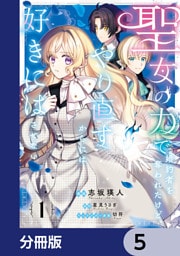 聖女の力で婚約者を奪われたけど、やり直すからには好きにはさせない【分冊版】　5