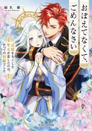 おぼえてなくて、ごめんなさい　記憶を失くした聖女が恋したのは、かつての宿敵でした【電子特典付き】