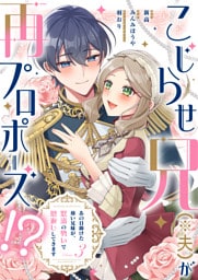 こじらせ兄（※夫）が再プロポーズ！？ ～あの日助けた幼い兄妹が、怒濤の勢いで恩返ししてきます～【電子限定特典付き】3