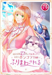 婚約破棄23回の冷血貴公子は田舎のポンコツ令嬢にふりまわされる 74話