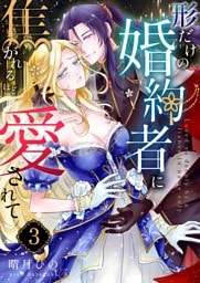 形だけの婚約者に焦がれるほど愛されて （3）