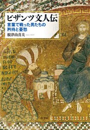 ビザンツ文人伝：言葉で戦った男たちの矜持と憂愁