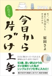 今日からだれでも、片づけ上手。モノ、迷い、重たい気持ちとサヨウナラ