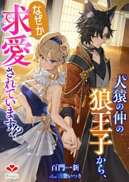 犬猿の仲の狼王子から、なぜか求愛されています!?