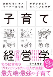 気鋭のビジネスリーダーたちはわが子をどう育てているのか　子育て経営学