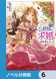 妹に婚約者を取られたら見知らぬ公爵様に求婚されました【ノベル分冊版】　6
