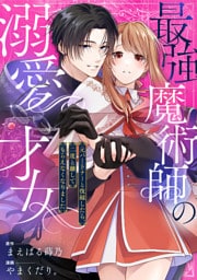最強魔術師の溺愛才女 ～元パートナーと復縁したら、二度と離してもらえなくなりました～: 2