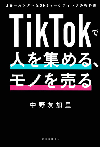 ＴｉｋＴｏｋで人を集める、モノを売る　世界一カンタンなＳＮＳマーケティングの教科書