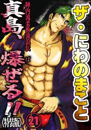 ザ・にわのまこと　陣内流柔術流浪伝　真島、爆ぜる！！21<特装版>