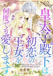 皇太子殿下は初恋の王女を何度でも愛します【dブック特別版】