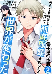 長すぎる前髪を上げて、瓶底眼鏡を取ったら世界が変わった【電子単行本版】 2