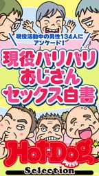 ホットドッグプレスセレクション　現役バリバリおじさんセックス白書　「大人のセックス白書」シリーズ　ｎｏ．５８１