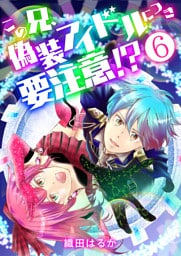 この兄、偽装アイドルにつき要注意！？【単話版】 6