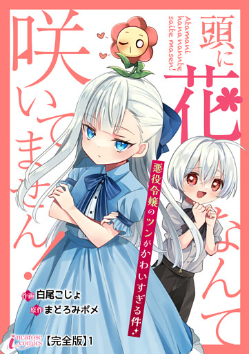 頭に花なんて咲いてません！悪役令嬢のツンがかわいすぎる件【完全版】
