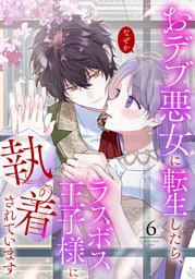 【単行本】6.おデブ悪女に転生したら、なぜかラスボス王子様に執着されています