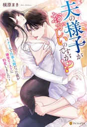 夫の様子がおかしいのですが！？　～クールで仕事人間だった彼が溺愛ビーストに豹変しました～