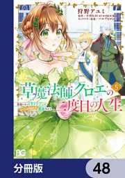 草魔法師クロエの二度目の人生 自由になって子ドラゴンとレベルMAX薬師ライフ【分冊版】　48