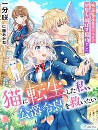 猫に転生した私、公爵令息を救いたい～もふもふ要員のはずが世界を滅ぼす魔物でした～