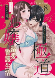 スパダリ極道と箱入りお嬢の溺愛警護生活　処女の私を愛撫する指は乱暴だけど繊細で！？ 8