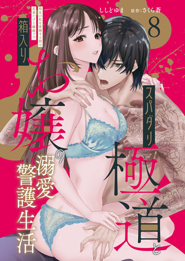 スパダリ極道と箱入りお嬢の溺愛警護生活　処女の私を愛撫する指は乱暴だけど繊細で！？ 8