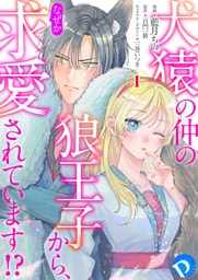 犬猿の仲の狼王子から、なぜか求愛されています！？ 第1話