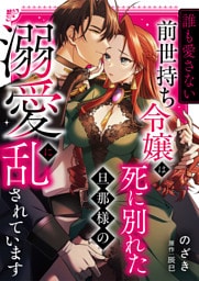 “誰も愛さない”前世持ち令嬢は、死に別れた旦那様の溺愛で乱されています