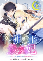 神狼殿下の最愛妃（だけど私、本物のつがいじゃありません！）　分冊版（６）