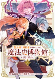 聖女様に婚約者を奪われたので、魔法史博物館に引きこもります。（コミック）　３