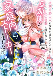 次期公爵夫人の役割だけを求めてきた、氷の薔薇と謳われる旦那様が家庭内ストーカーと化した件　分冊版（２２）