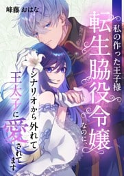 私の作った王子様～転生脇役令嬢なのに、シナリオから外れて王太子に愛されてます～ 8