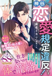 神谷くん、恋愛規定違反です！ 策士なエリート御曹司の独占愛に翻弄されています【SS付】