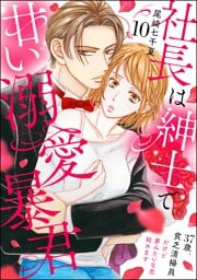 社長は紳士で甘い溺愛暴君 ～37歳、貧乏清掃員だけど夢みたいな恋始めます～（分冊版）　【第10話】