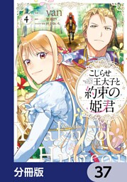 こじらせ王太子と約束の姫君【分冊版】　37