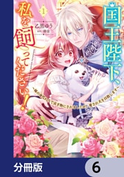 国王陛下、私を飼ってください！　～妹の身代わりで貢ぎ物にされましたが、愛され犬を目指します～【分冊版】　6