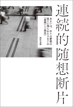 連続的随想断片　　あるいは、日々の夢想の果てに得られた307の「真理」と「発見」
