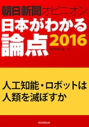 人工知能・ロボットは人類を滅ぼすか（朝日新聞オピニオン　日本がわかる論点2016）