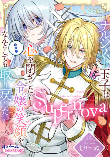 Supernova ナルシスト王子は心を閉ざした令嬢の笑顔をなんとしても取り戻したい【電子単行本】【描き下ろし付】