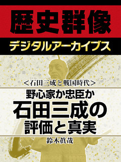 ＜石田三成と戦国時代＞野心家か忠臣か　石田三成の評価と真実