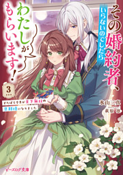 その婚約者、いらないのでしたらわたしがもらいます！ 3　ずたぼろ令息が天下無双の旦那様になりました