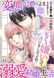 私のこと嫌いって言いましたよね！？変態公爵による困った溺愛結婚生活