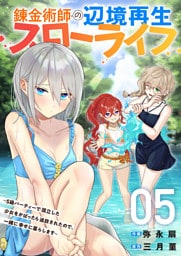 錬金術師の辺境再生スローライフ～S級パーティーで孤立した少女をかばったら追放されたので、一緒に幸せに暮らします～【電子単行本版】５