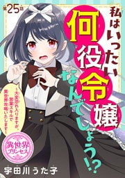 私はいったい何役令嬢なんでしょう！？～大変恐れ入りますが、営業スキルで異世界攻略いたします～(話売り)　#25