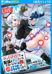 ネットアイドルの配信を手伝っていたマネージャーの俺、なぜかバズってしまう(話売り)　#10
